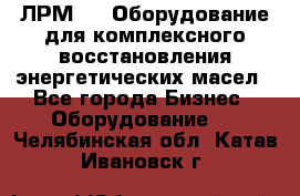 ЛРМ-500 Оборудование для комплексного восстановления энергетических масел - Все города Бизнес » Оборудование   . Челябинская обл.,Катав-Ивановск г.